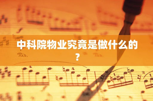 中科院物业究竟是做什么的？