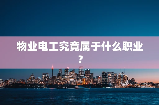 物业电工究竟属于什么职业？