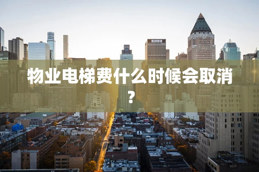 物业电梯费什么时候会取消？