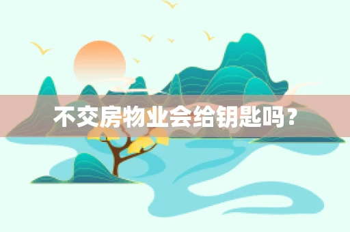 不交房物业会给钥匙吗？