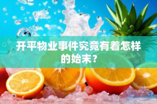 开平物业事件究竟有着怎样的始末？