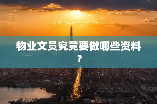 物业文员究竟要做哪些资料？