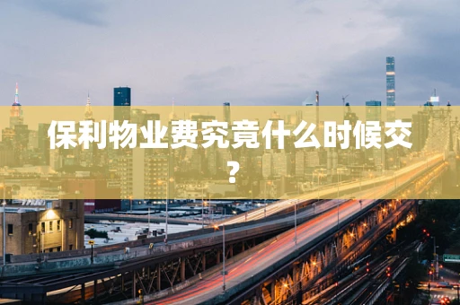 保利物业费究竟什么时候交？
