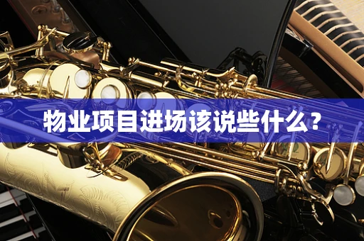 物业项目进场该说些什么？