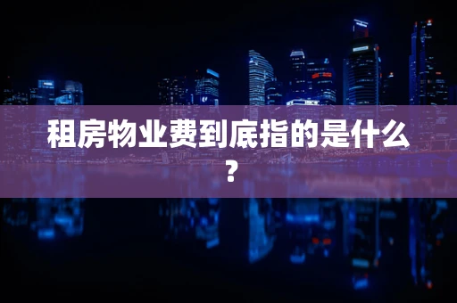 租房物业费到底指的是什么？