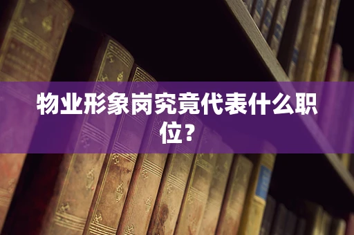 物业形象岗究竟代表什么职位？