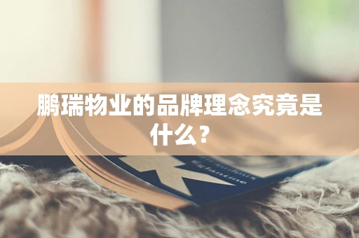 鹏瑞物业的品牌理念究竟是什么？