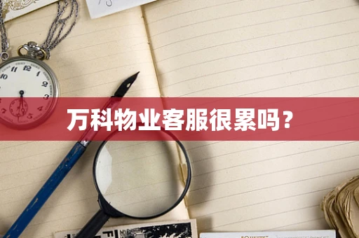 万科物业客服很累吗？