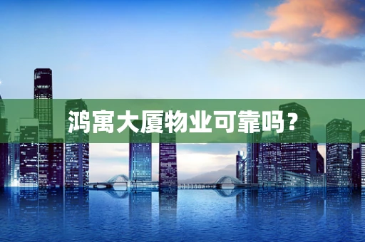 鸿寓大厦物业可靠吗？