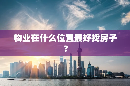 物业在什么位置最好找房子？