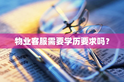 物业客服需要学历要求吗？