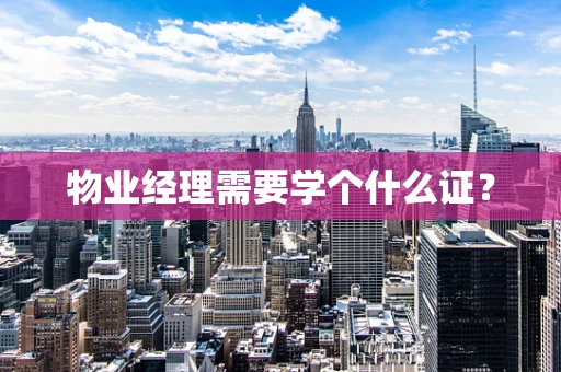 物业经理需要学个什么证？