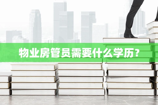 物业房管员需要什么学历？