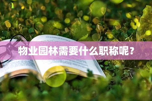 物业园林需要什么职称呢？
