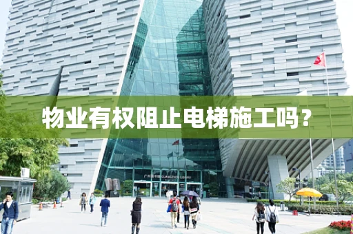 物业有权阻止电梯施工吗？