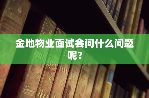 金地物业面试会问什么问题呢？