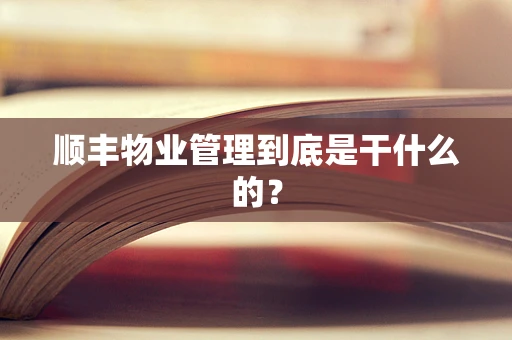 顺丰物业管理到底是干什么的？