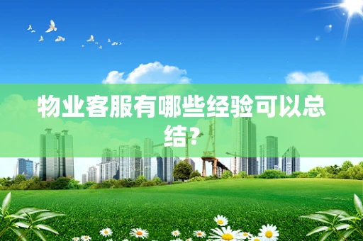 物业客服有哪些经验可以总结？