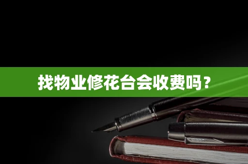 找物业修花台会收费吗？