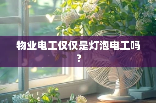 物业电工仅仅是灯泡电工吗？