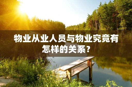 物业从业人员与物业究竟有怎样的关系？