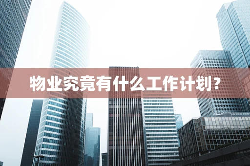 物业究竟有什么工作计划？