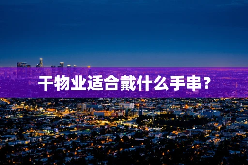 干物业适合戴什么手串？
