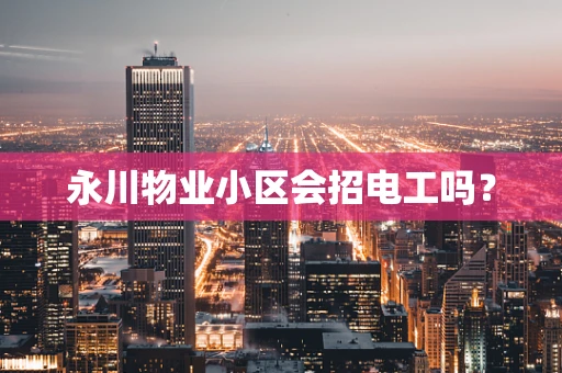 永川物业小区会招电工吗？