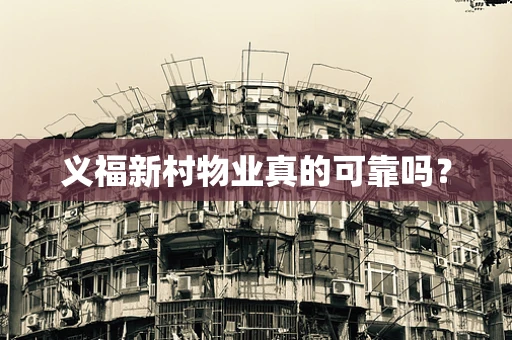 义福新村物业真的可靠吗？