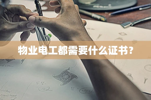 物业电工都需要什么证书？