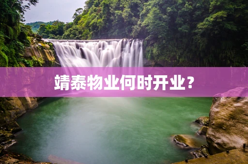 靖泰物业何时开业？