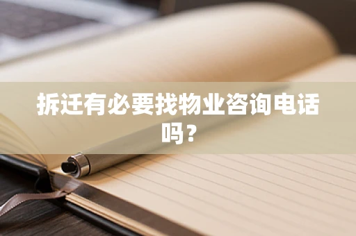 拆迁有必要找物业咨询电话吗？