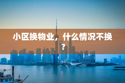 小区换物业，什么情况不换？