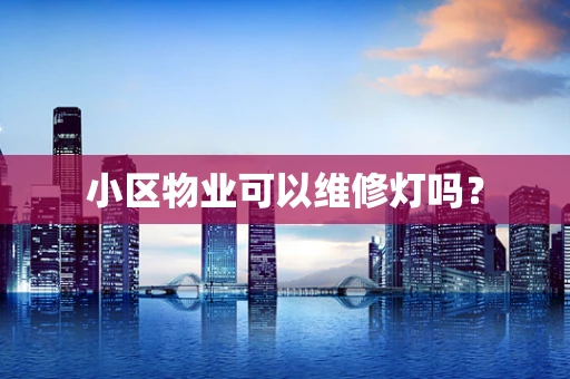 小区物业可以维修灯吗？
