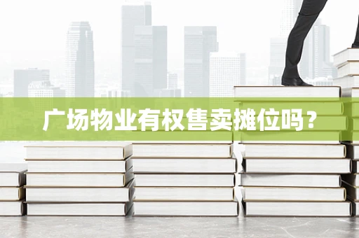 广场物业有权售卖摊位吗？