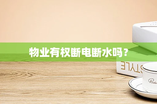 物业有权断电断水吗？