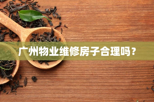 广州物业维修房子合理吗？