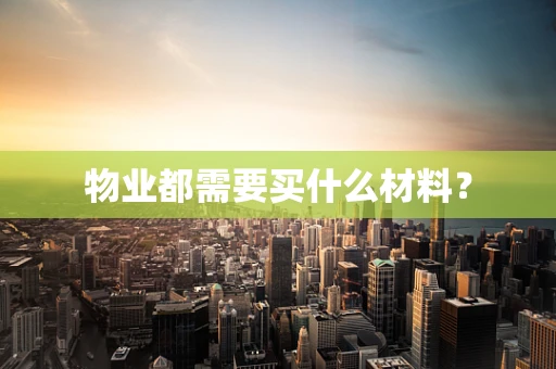 物业都需要买什么材料？