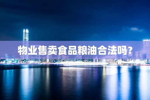 物业售卖食品粮油合法吗？