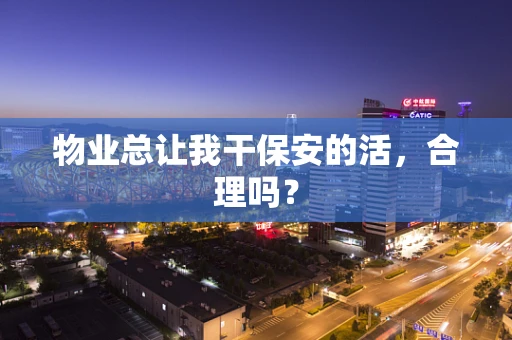 物业总让我干保安的活，合理吗？
