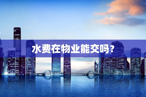 水费在物业能交吗？