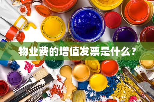 物业费的增值发票是什么？