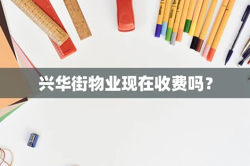 兴华街物业现在收费吗？