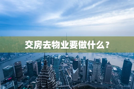 交房去物业要做什么？