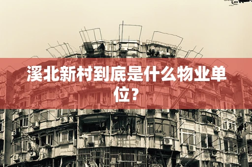 溪北新村到底是什么物业单位？