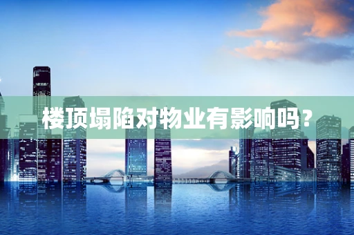 楼顶塌陷对物业有影响吗？