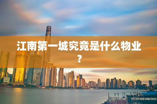 江南第一城究竟是什么物业？
