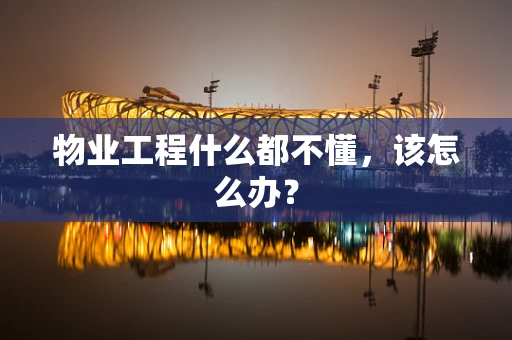 物业工程什么都不懂，该怎么办？