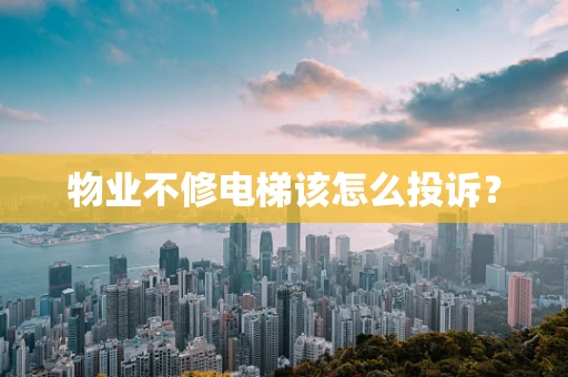 物业不修电梯该怎么投诉？