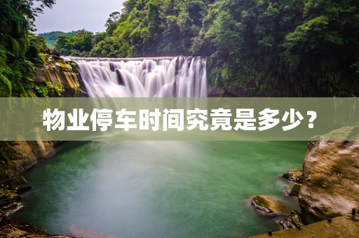 物业停车时间究竟是多少？